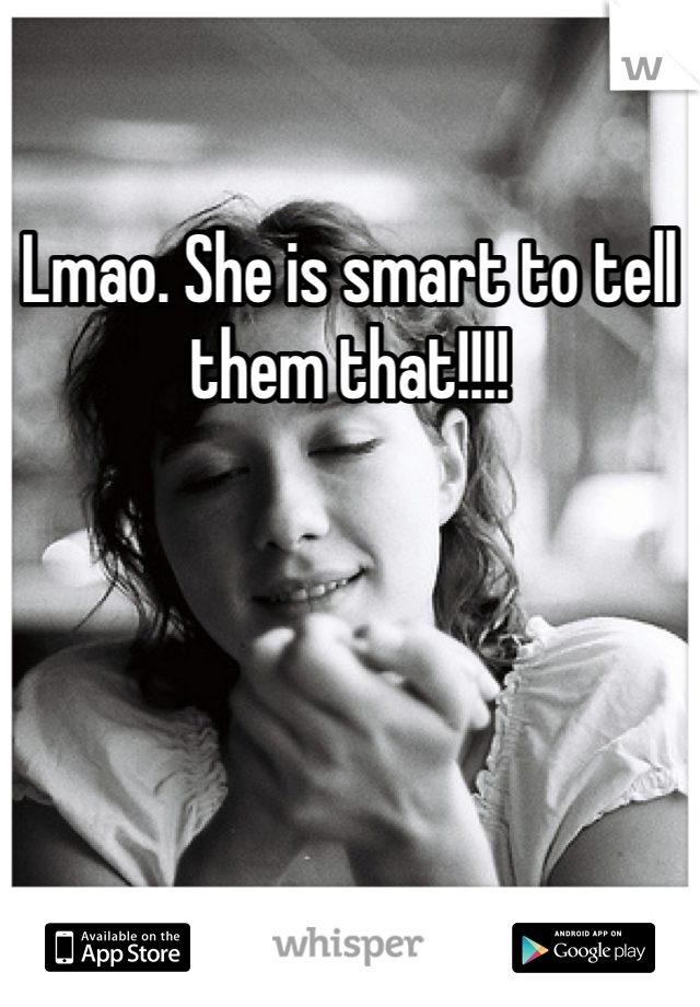 Lmao. She is smart to tell them that!!!! 