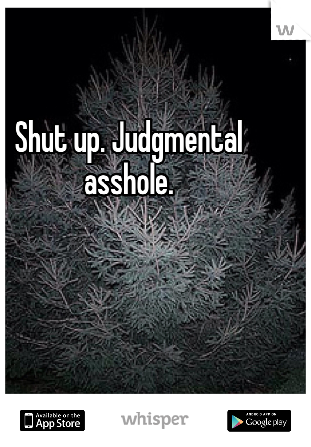 Shut up. Judgmental asshole.