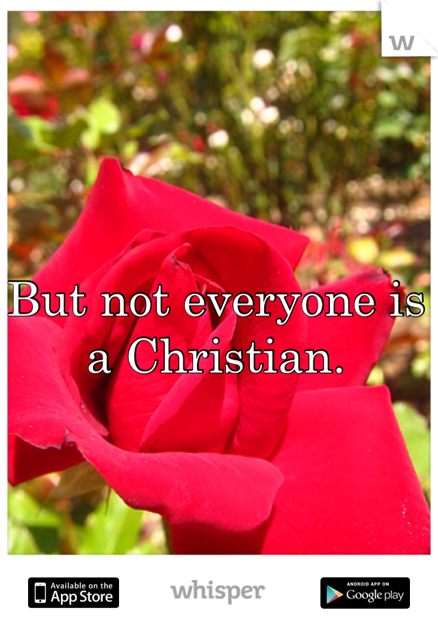 But not everyone is a Christian.