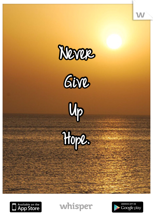 Never
Give
Up
Hope.
