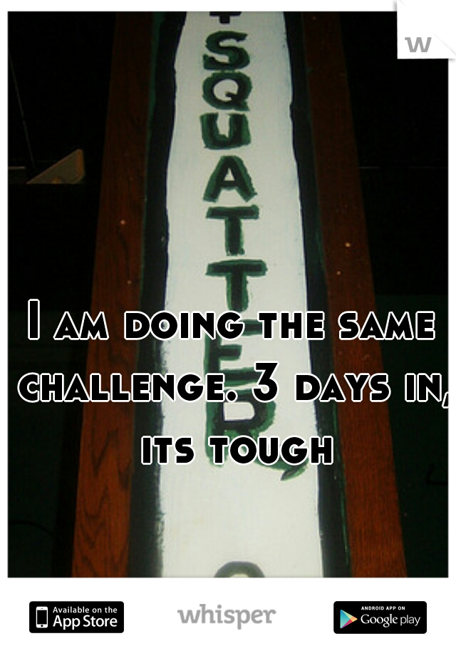 I am doing the same challenge. 3 days in, its tough