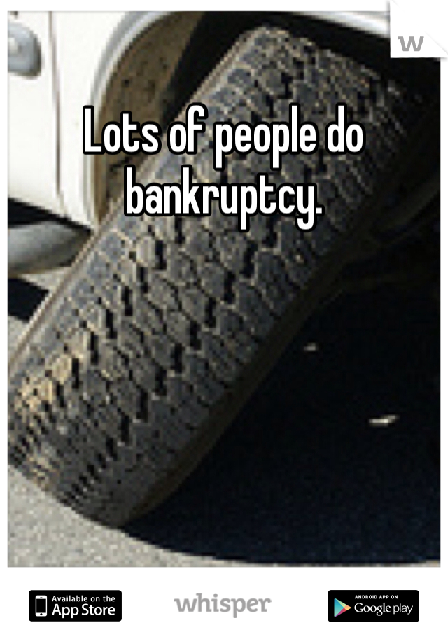 Lots of people do bankruptcy. 