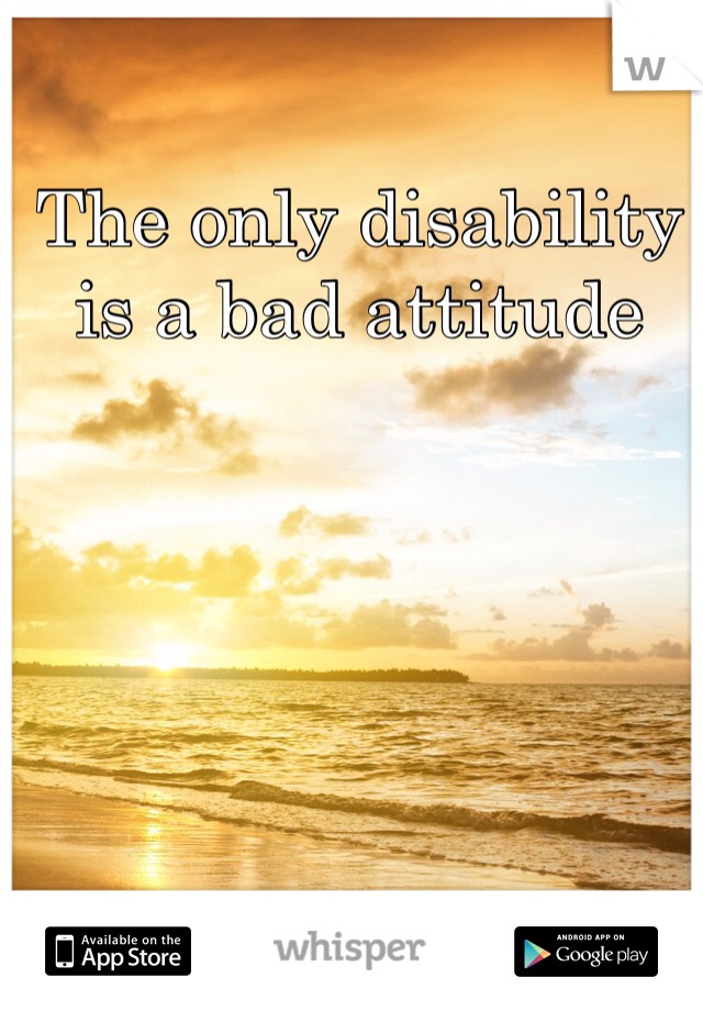 The only disability is a bad attitude 