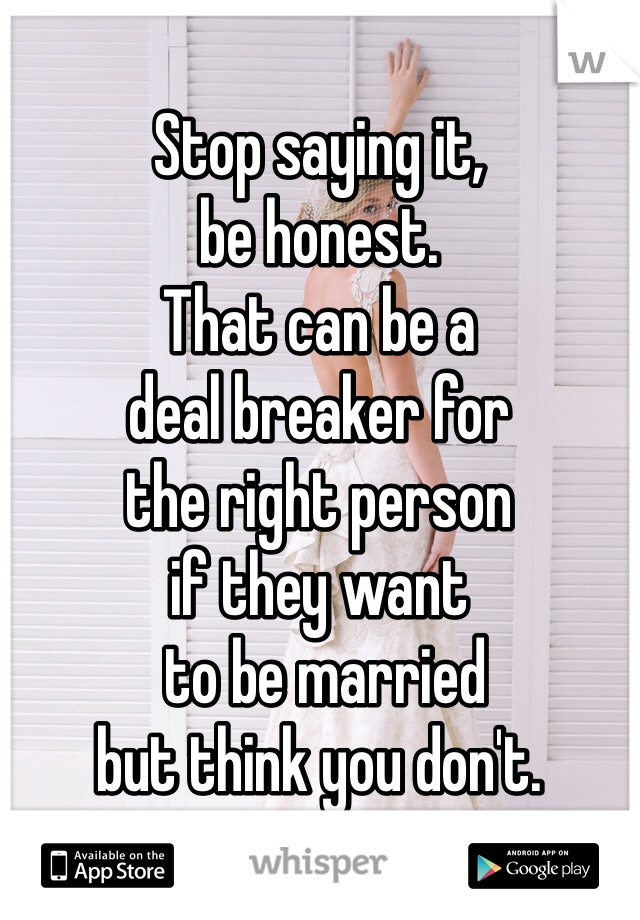 Stop saying it, 
be honest. 
That can be a 
deal breaker for 
the right person 
if they want
 to be married 
but think you don't.