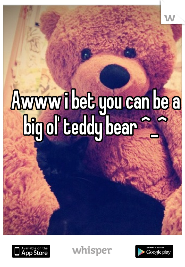 Awww i bet you can be a big ol' teddy bear ^_^