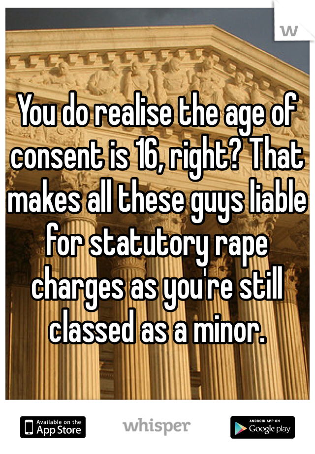 You do realise the age of consent is 16, right? That makes all these guys liable for statutory rape charges as you're still classed as a minor. 