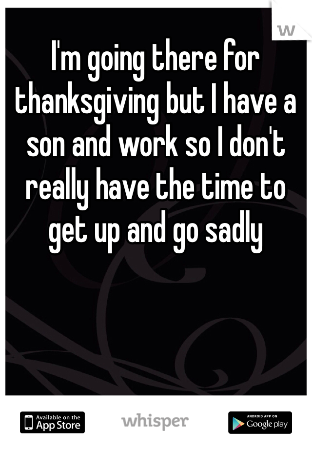 I'm going there for thanksgiving but I have a son and work so I don't really have the time to get up and go sadly