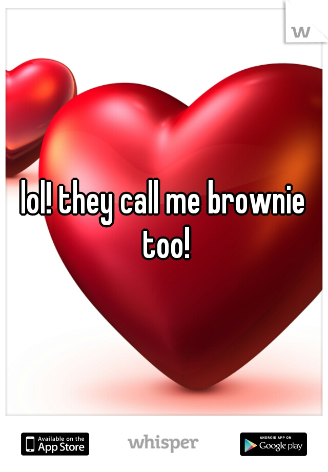 lol! they call me brownie too!