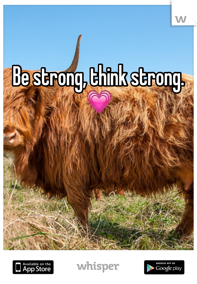 Be strong, think strong. 💗