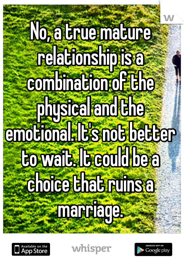 No, a true mature relationship is a combination of the physical and the 
emotional. It's not better to wait. It could be a choice that ruins a marriage. 