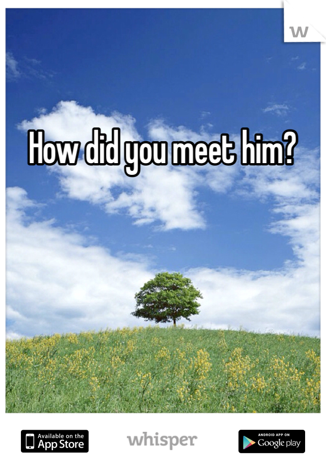 How did you meet him?