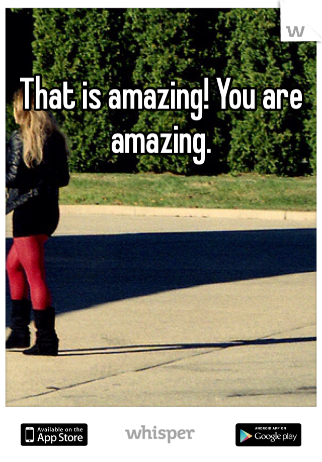 That is amazing! You are amazing. 
