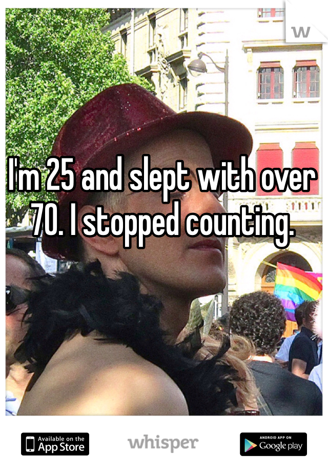 I'm 25 and slept with over 70. I stopped counting.