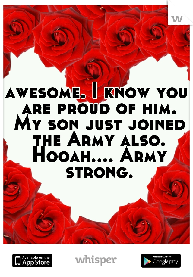 awesome. I know you are proud of him. My son just joined the Army also. Hooah.... Army strong.