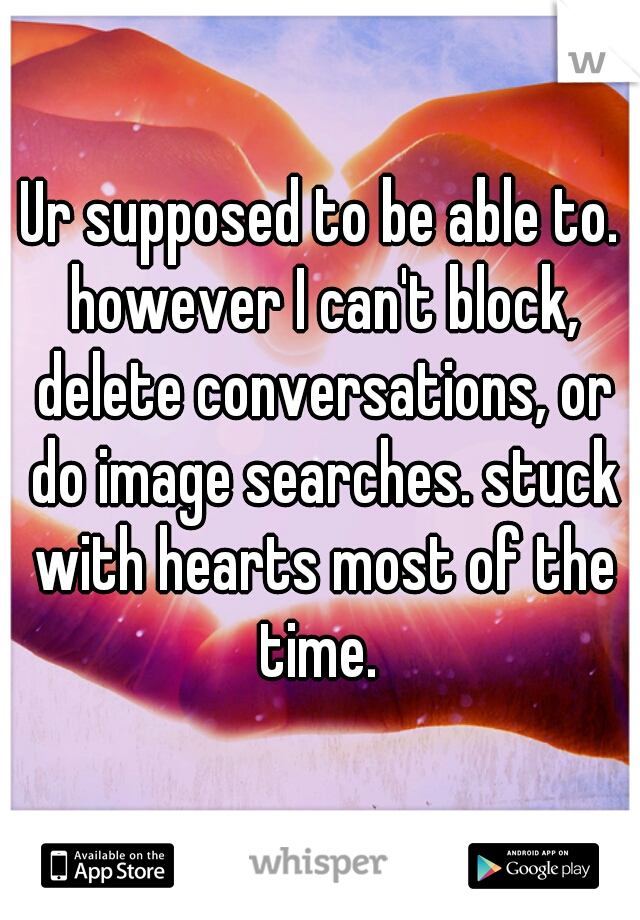 Ur supposed to be able to. however I can't block, delete conversations, or do image searches. stuck with hearts most of the time. 