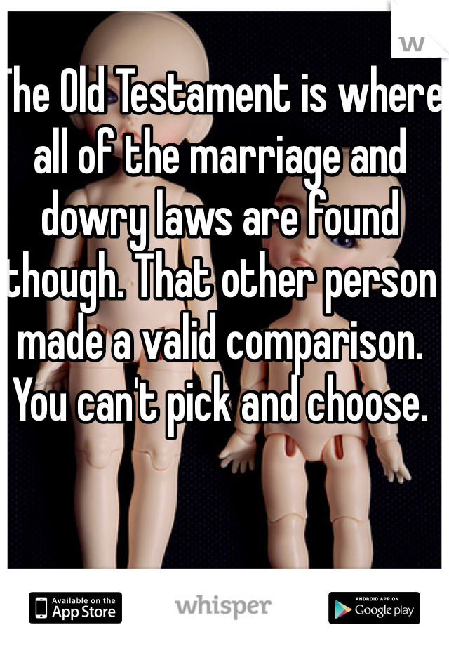 The Old Testament is where all of the marriage and dowry laws are found though. That other person made a valid comparison. You can't pick and choose. 