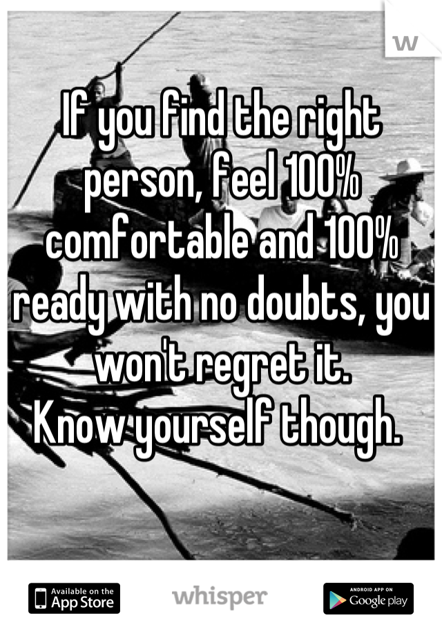 If you find the right person, feel 100% comfortable and 100% ready with no doubts, you won't regret it. 
Know yourself though. 