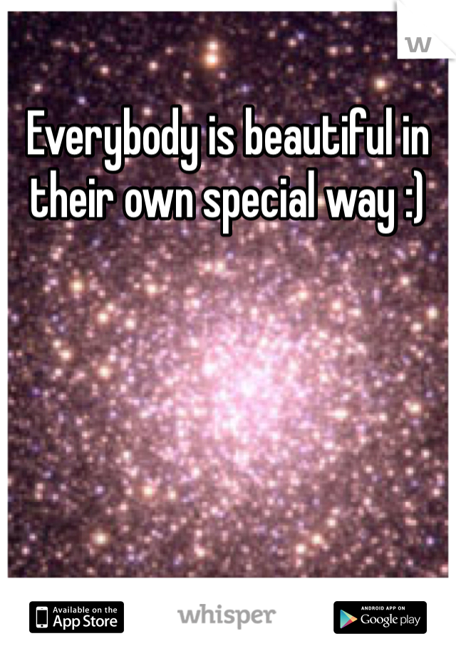 Everybody is beautiful in their own special way :)