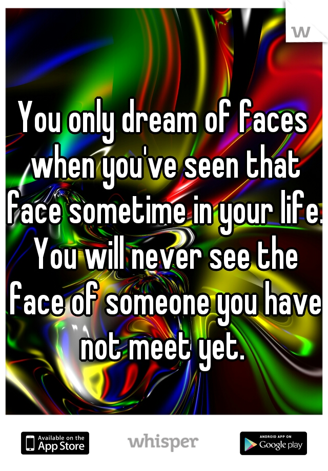 You only dream of faces when you've seen that face sometime in your life. You will never see the face of someone you have not meet yet. 