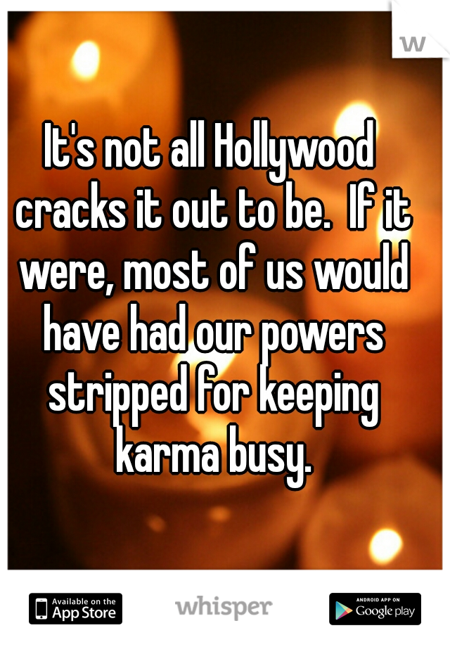 It's not all Hollywood cracks it out to be.  If it were, most of us would have had our powers stripped for keeping karma busy.