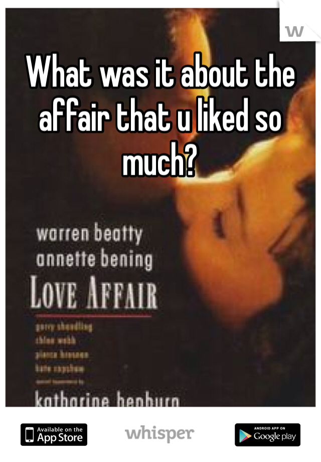 What was it about the affair that u liked so much?