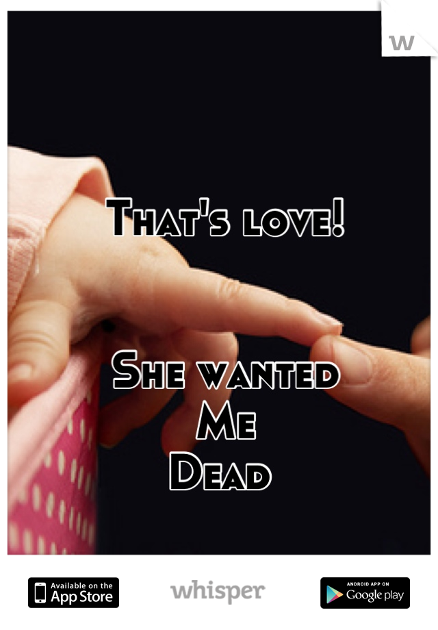 That's love!


She wanted
Me 
Dead 