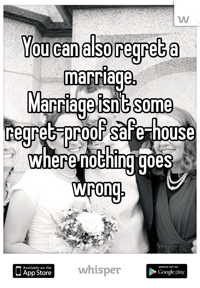 You can also regret a marriage. 
Marriage isn't some regret-proof safe-house where nothing goes wrong. 