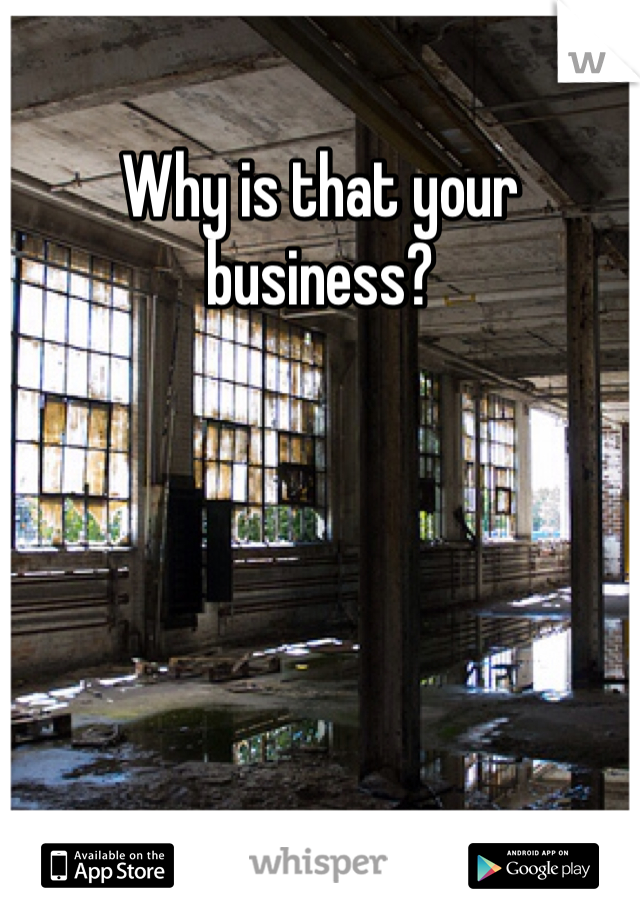 Why is that your business?