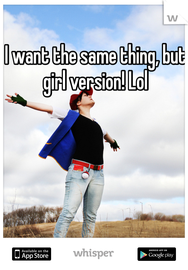 I want the same thing, but girl version! Lol