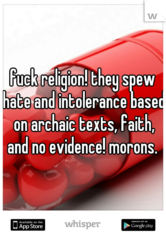 fuck religion! they spew hate and intolerance based on archaic texts, faith, and no evidence! morons. 
