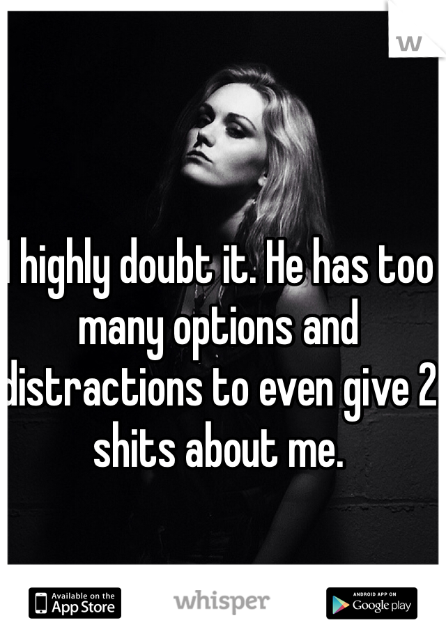 I highly doubt it. He has too many options and distractions to even give 2 shits about me.