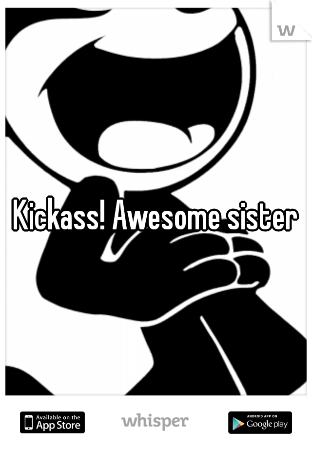 Kickass! Awesome sister