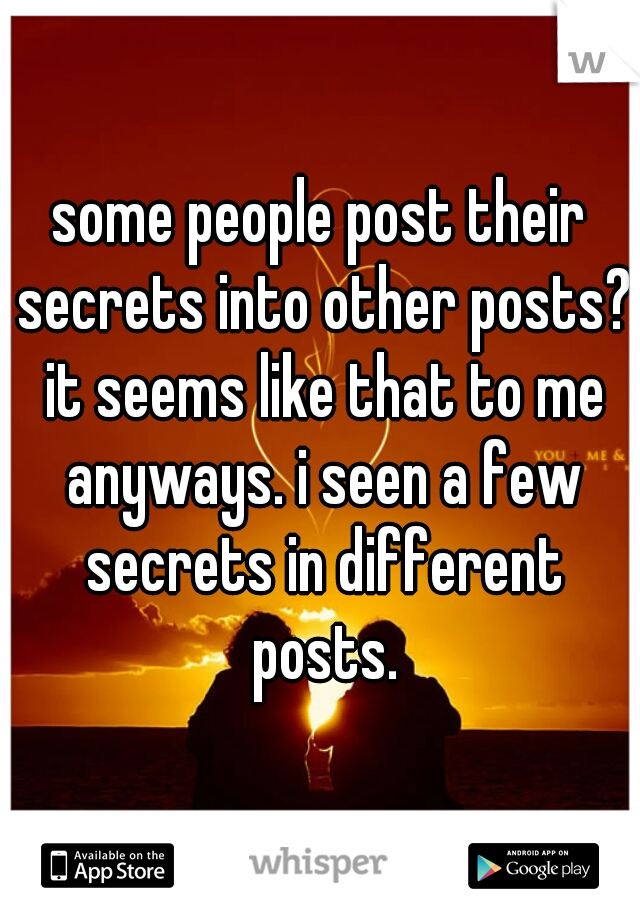 some people post their secrets into other posts? it seems like that to me anyways. i seen a few secrets in different posts.