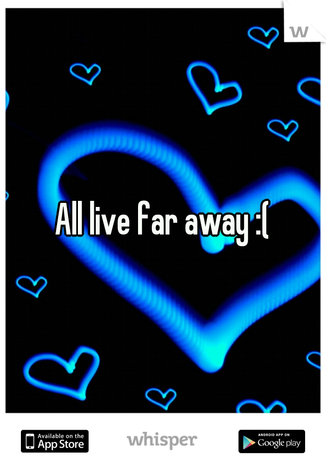 All live far away :(