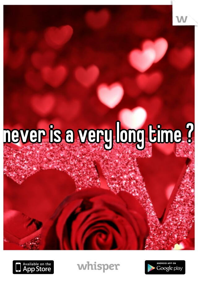 never is a very long time ?