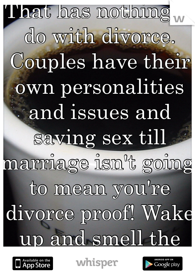 That has nothing to do with divorce. Couples have their own personalities and issues and saving sex till marriage isn't going to mean you're divorce proof! Wake up and smell the coffee. 
Besides I like having fun with my boyfriend we are young and enjoying each other. 