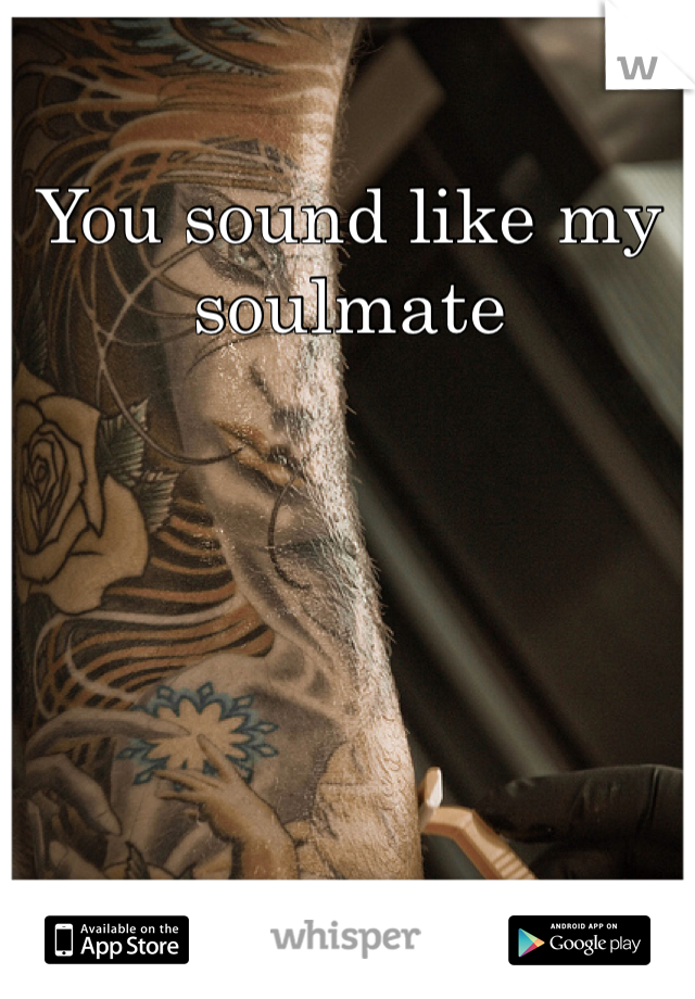 You sound like my soulmate