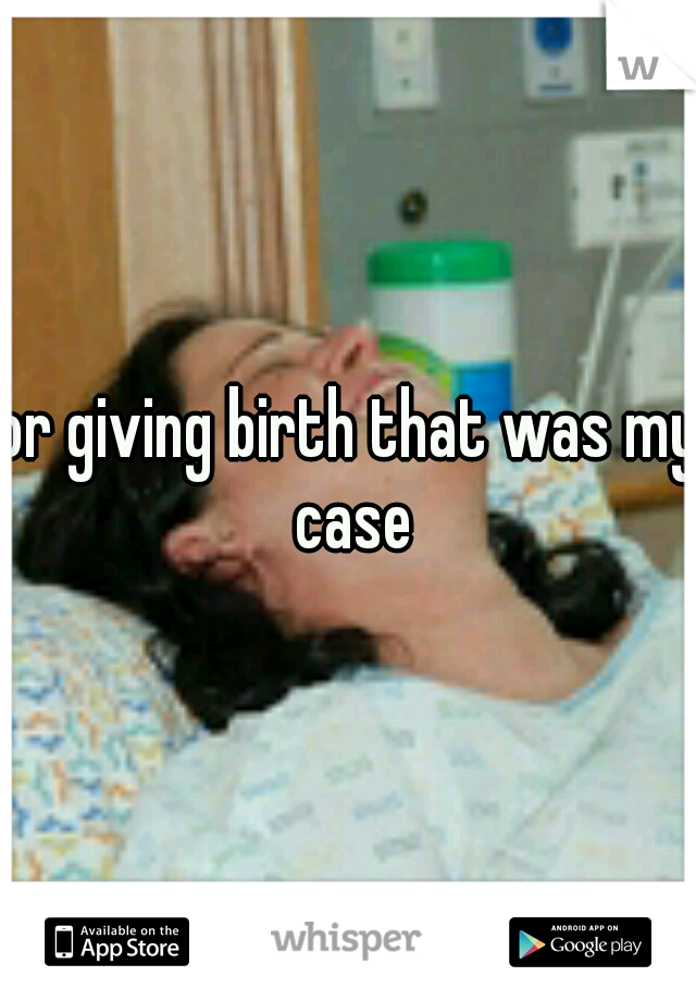 or giving birth that was my case
