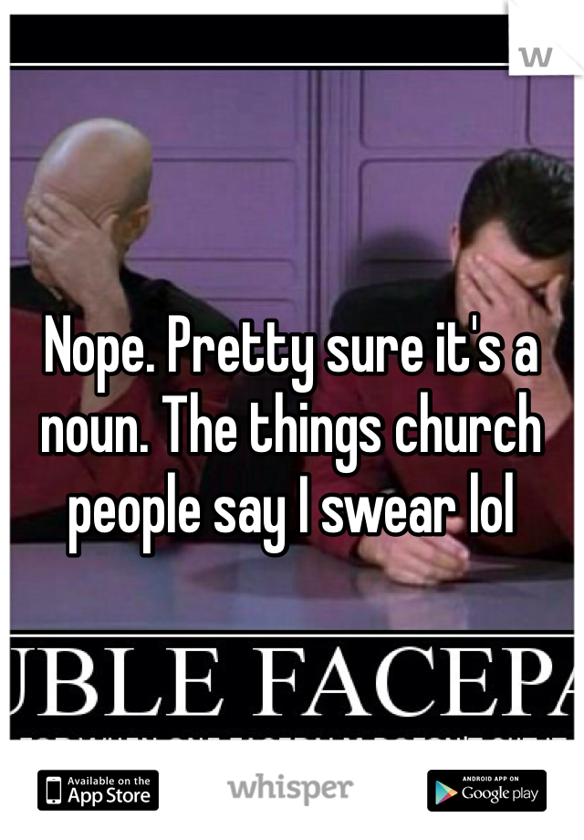 Nope. Pretty sure it's a noun. The things church people say I swear lol