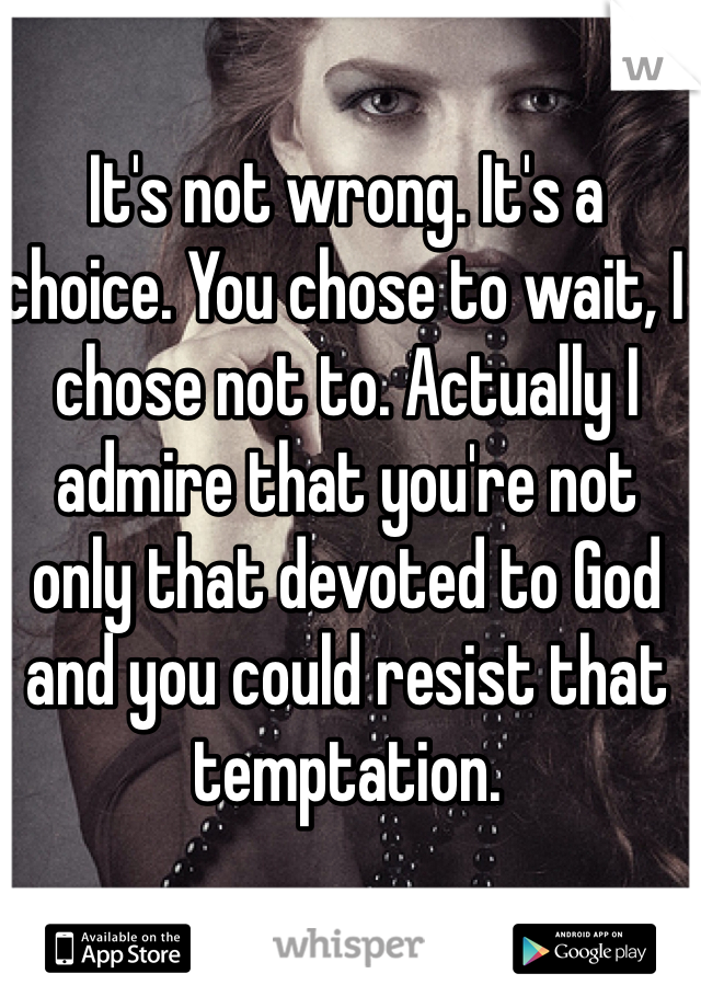 It's not wrong. It's a choice. You chose to wait, I chose not to. Actually I admire that you're not only that devoted to God and you could resist that temptation.