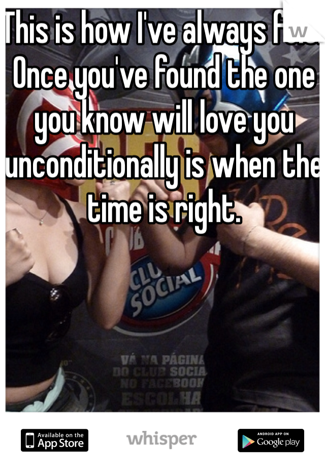 This is how I've always felt. Once you've found the one you know will love you unconditionally is when the time is right. 