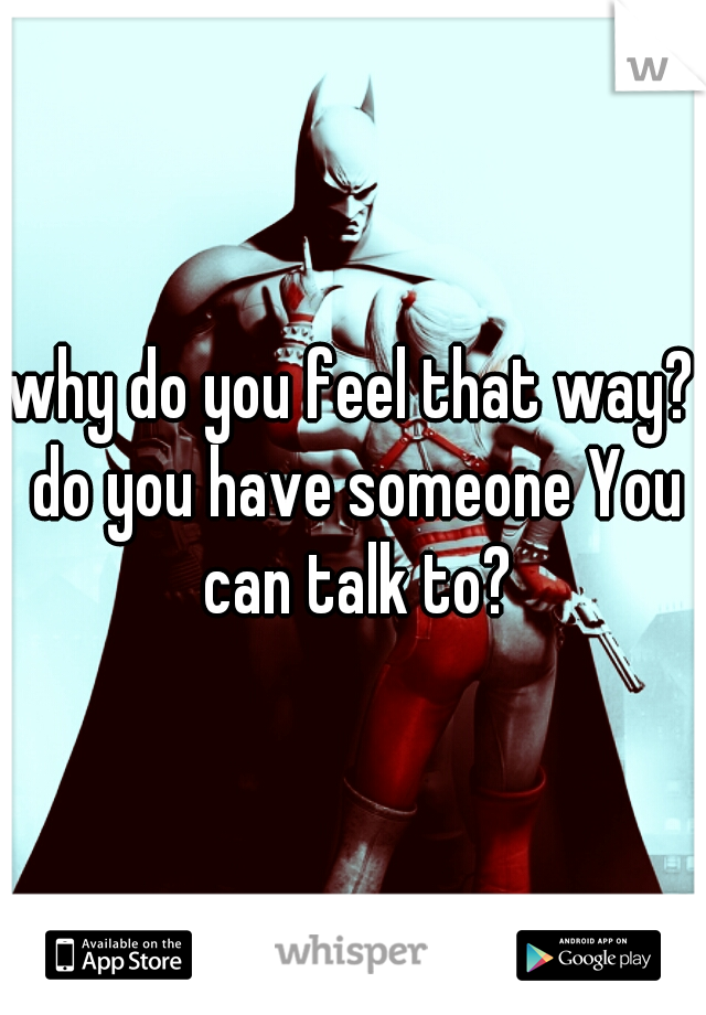 why do you feel that way? do you have someone You can talk to?