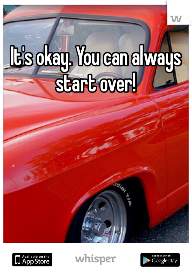 It's okay. You can always start over! 