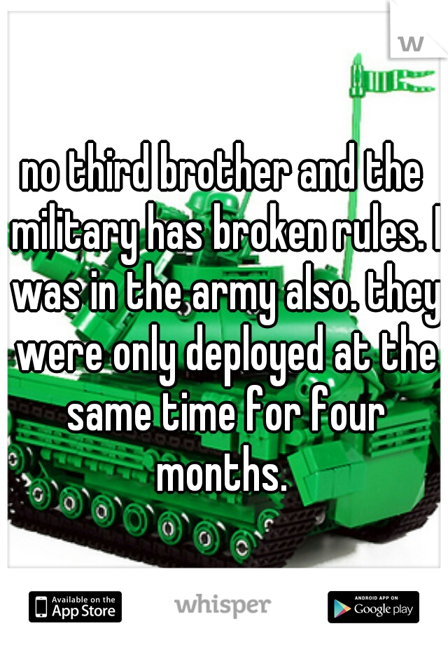 no third brother and the military has broken rules. I was in the army also. they were only deployed at the same time for four months. 