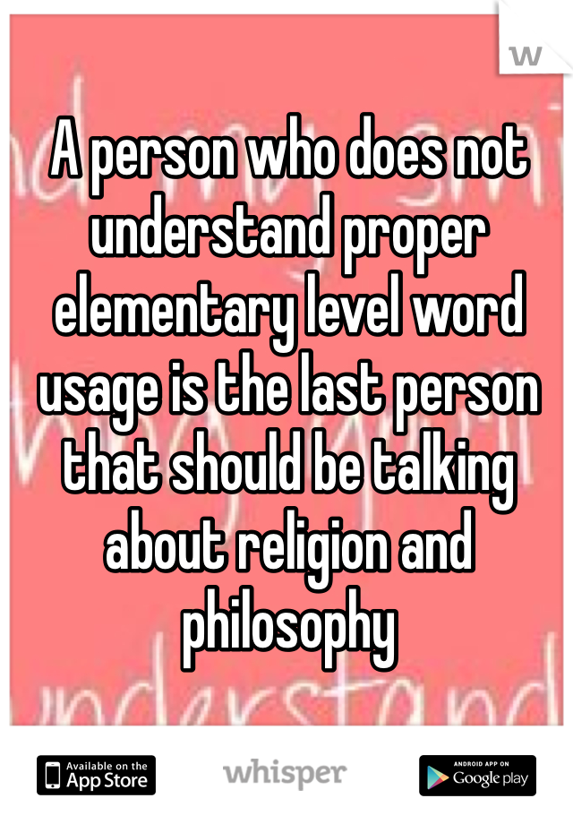 A person who does not understand proper elementary level word usage is the last person that should be talking about religion and philosophy 