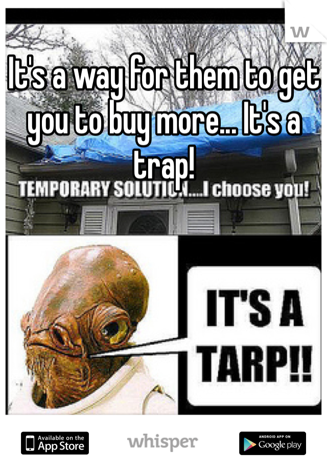 It's a way for them to get you to buy more... It's a trap!