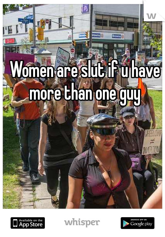Women are slut if u have more than one guy 