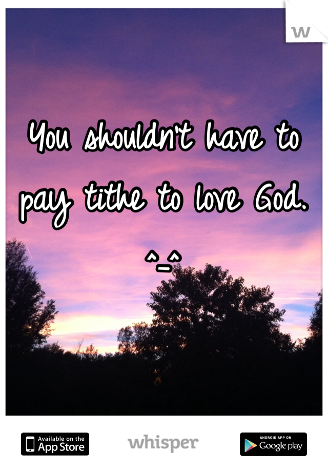 You shouldn't have to pay tithe to love God.
^_^