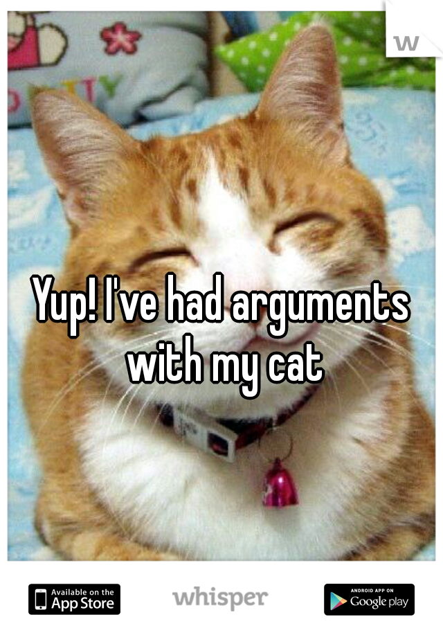 Yup! I've had arguments with my cat