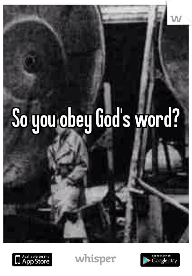 So you obey God's word?
